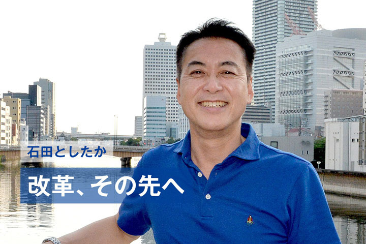 【大阪】石田としたか「改革、その先へ」